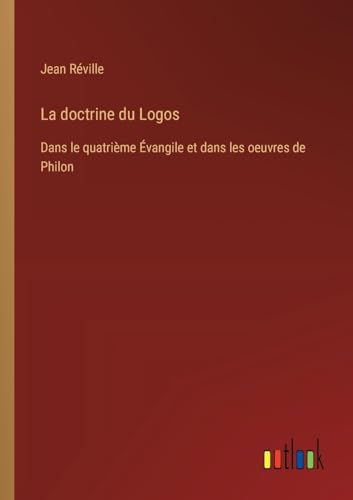 La doctrine du Logos: Dans le quatrième Évangile et dans les oeuvres de Philon von Outlook Verlag