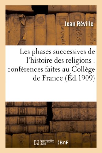 Les Phases Successives de l'Histoire Des Religions: Conférences Faites Au Collège de France: (2e Semestre 1907) von Hachette Livre - BNF