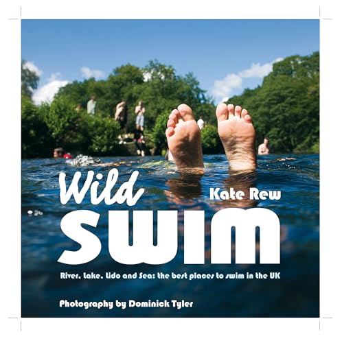 Wild Swim: River, Lake, Lido and Sea: the Best Places to Swim Outdoors in Britain