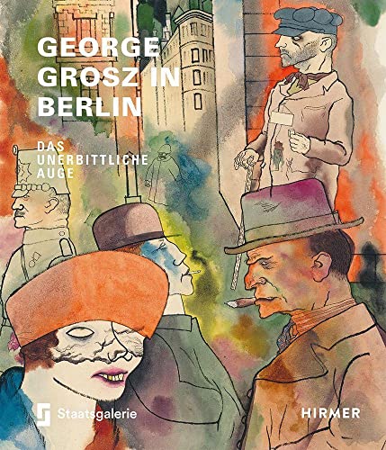 George Grosz in Berlin: Das unerbittliche Auge von Hirmer Verlag GmbH