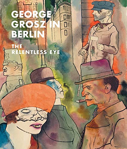 George Grosz in Berlin: The Relentless Eye von Metropolitan Museum of Art New York