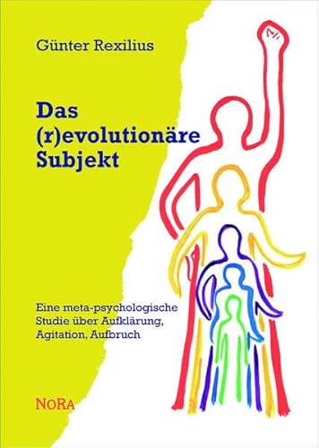 Das (r)evolutionäre Subjekt: Eine meta-psychologische Studie über Aufklärung, Agitation, Aufbruch von Nora