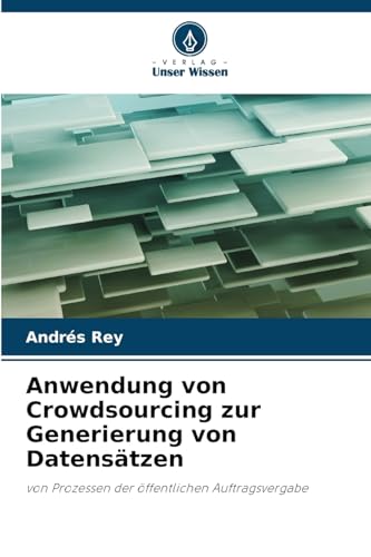 Anwendung von Crowdsourcing zur Generierung von Datensätzen: von Prozessen der öffentlichen Auftragsvergabe von Verlag Unser Wissen