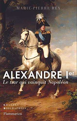 Alexandre Ier: Le tsar qui vainquit Napoléon