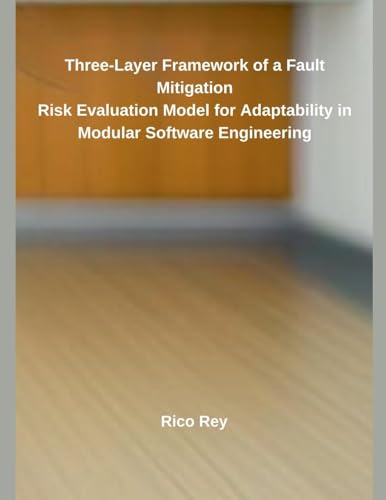 Three-Layer Framework of a Fault Mitigation Risk Evaluation Model for Adaptability in Modular Software Engineering von Independent Publisher