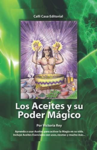 Los Aceites Y Su Poder Magico: Diccionario De Aceites Para Activar La Magia En Su Vida Con Hechizos Para El Amor, El Dinero, La Salud Y La Protección.