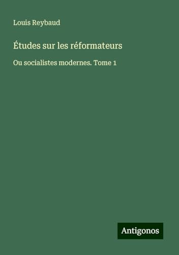 Études sur les réformateurs: Ou socialistes modernes. Tome 1 von Antigonos Verlag