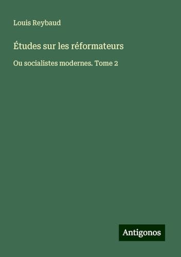 Études sur les réformateurs: Ou socialistes modernes. Tome 2 von Antigonos Verlag