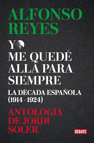 Yo me quedé allá para siempre: La década de Alfonso Reyes en España (Ensayo y Pensamiento) von DEBATE