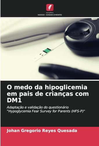O medo da hipoglicemia em pais de crianças com DM1: Adaptação e validação do questionário "Hypoglycemia Fear Survey for Parents (HFS-P)" von Edições Nosso Conhecimento