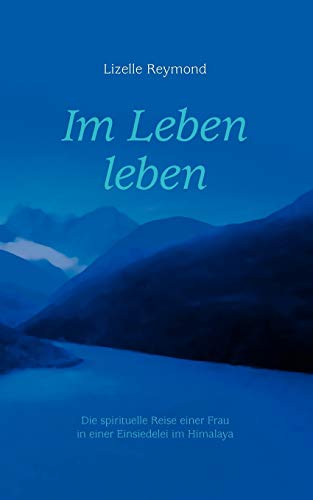 Im Leben leben: Die spirituelle Reise einer Frau in einer Einsiedelei im Himalaya Im Leben leben: Die spirituelle Reise einer Frau in einer Einsiedelei im Himalaya