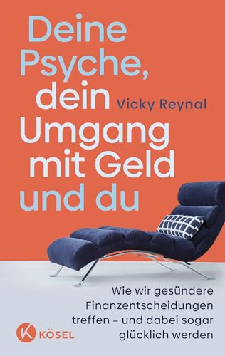 Deine Psyche, dein Umgang mit Geld und du: Wie wir gesündere Finanzentscheidungen treffen – und dabei sogar glücklich werden von Kösel-Verlag