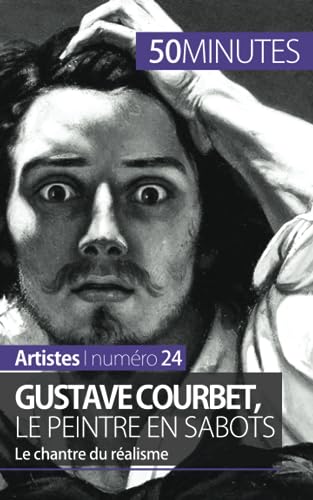 Gustave Courbet, le peintre en sabots: Le chantre du réalisme (Artistes, Band 24) von 50 MINUTES