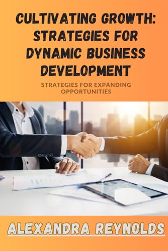 Cultivating Growth: Strategies for Dynamic Business Development: Strategies for Expanding Opportunities von Independently published