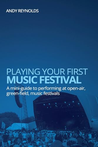 Playing Your First Music Festival - A Mini-Guide to Performing at Open-Air, Green-Field, Music Festivals von Andy Reynolds