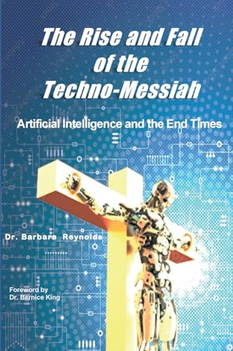 The Rise and Fall of the Techno-Messiah: Artificial Intelligence and the End Times: