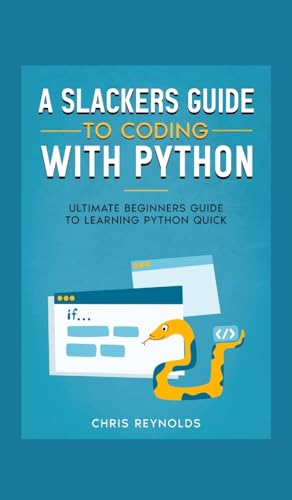 A Slackers Guide to Coding with Python: Ultimate Beginners Guide to Learning Python Quick von SL Editions