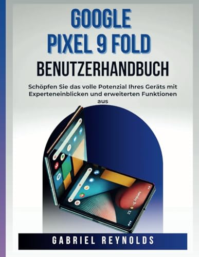 Google Pixel 9 Fold Benutzerhandbuch: Schöpfen Sie das volle Potenzial Ihres Geräts mit Experteneinblicken und erweiterten Funktionen aus (Google Pixel Series User Guides, Band 4) von Independently published