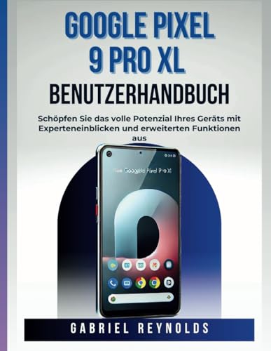 Google Pixel 9 Pro XL Benutzerhandbuch: Schöpfen Sie das volle Potenzial Ihres Geräts mit Experteneinblicken und erweiterten Funktionen aus (Google Pixel Series User Guides, Band 5) von Independently published
