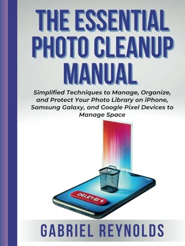 THE ESSENTIAL PHOTO CLEANUP MANUAL: Simplified Techniques to Manage, Organize, and Protect Your Photo Library on iPhone, Samsung Galaxy, and Google Pixel Devices and Manage Space THE ESSENTIAL PHOTO CLEANUP MANUAL: Simplified Techniques to Manage, Organize, and Protect Your Photo Library on iPhone, Samsung Galaxy, and Google Pixel Devices and Manage Space von Independently published