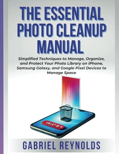 THE ESSENTIAL PHOTO CLEANUP MANUAL: Simplified Techniques to Manage, Organize, and Protect Your Photo Library on iPhone, Samsung Galaxy, and Google Pixel Devices and Manage Space THE ESSENTIAL PHOTO CLEANUP MANUAL: Simplified Techniques to Manage, Organize, and Protect Your Photo Library on iPhone, Samsung Galaxy, and Google Pixel Devices and Manage Space von Independently published