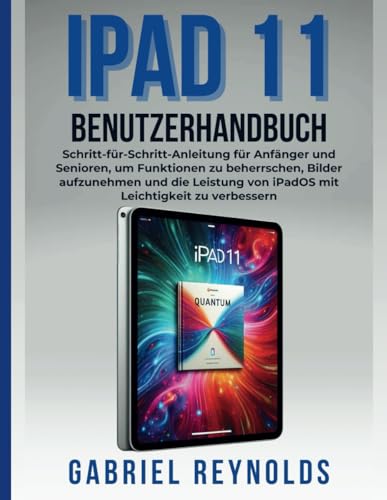 iPad 11 BENUTZERHANDBUCH: Schritt-für-Schritt-Anleitung für Anfänger und Senioren, um Funktionen zu beherrschen, Bilder aufzunehmen und die Leistung von iPadOS mit Leichtigkeit zu verbessern iPad 11 BENUTZERHANDBUCH: Schritt-für-Schritt-Anleitung für Anfänger und Senioren, um Funktionen zu beherrschen, Bilder aufzunehmen und die Leistung von iPadOS mit Leichtigkeit zu verbessern