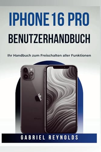 iPhone 16 Pro BENUTZERHANDBUCH: Ihr Handbuch zum Freischalten aller Funktionen (iPhone User Guides, Band 6)