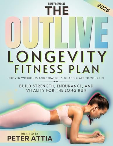 The Outlive Longevity Fitness Plan: Proven Workouts and Strategies to Add Years to Your Life | Build Strength, Endurance, and Vitality for the Long Run von Independently published