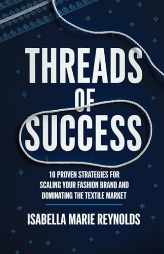 Threads of Success: 10 Proven Strategies for Scaling Your Fashion Brand and Dominating the Textile Market von Daniel Czokało