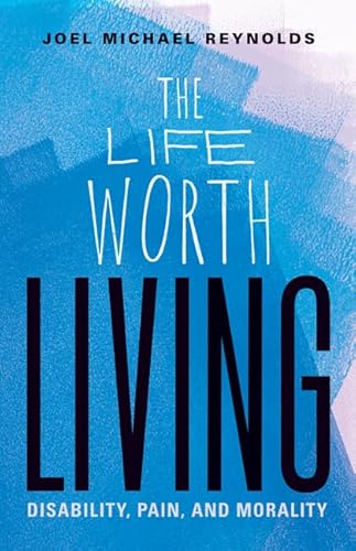 The Life Worth Living: Disability, Pain, and Morality von University of Minnesota Press