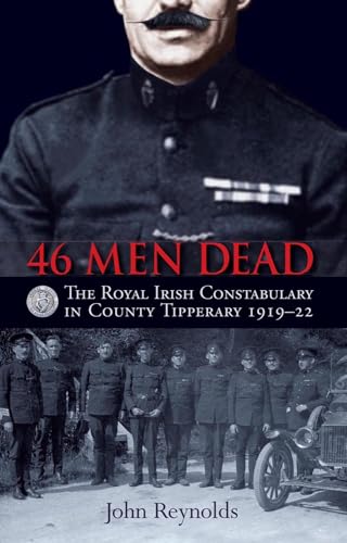 46 Men Dead: The Royal Irish Constabulary in County Tipperary 1919-22