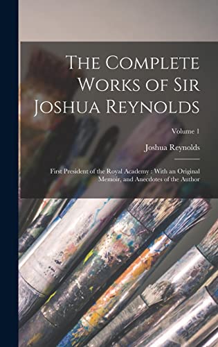 The Complete Works of Sir Joshua Reynolds: First President of the Royal Academy: With an Original Memoir, and Anecdotes of the Author; Volume 1