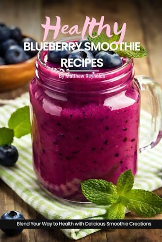 Healthy Blueberry Smoothie Recipes: Easy, Simple & Delicious Recipe Cookbook To Blend Your Way With Delicious Smoothie Creations von Independently published