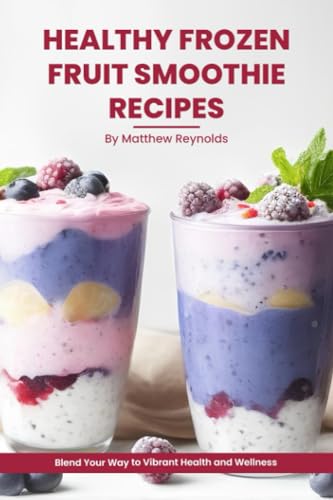 Healthy Frozen Fruit Smoothie Recipes Cookbook: Energize Your Body, Delight Your Taste Buds, and Fuel Your Wellness!