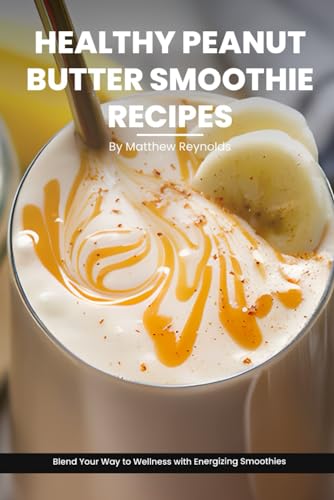 Healthy Peanut Butter Smoothie Recipes Cookbook: Blend Your Way to Wellness with Energizing Smoothie Recipe Ideas Packed with Peanut Power von Independently published
