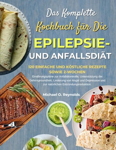 Das Komplette Kochbuch Für Die Epilepsie- Und Anfallsdiät: 120 Einfache Und Köstliche Rezepte Sowie 2-Wochen-Ernährungspläne Zur Anfallskontrolle, ... Und Zur Natürlichen Entzündungsredukt von Independently published