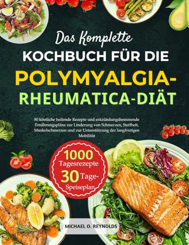 Das Komplette Kochbuch Für Die Polymyalgia-Rheumatica-Diät: 80 Köstliche Heilende Rezepte Und Entzündungshemmende Ernährungspläne Zur Linderung Von ... Zur Unterstützung Der Langfristigen Mobilität von Independently published