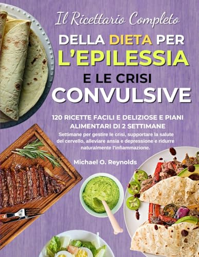 Il Ricettario Completo Della Dieta Per L’epilessia E Le Crisi Convulsive: 120 Ricette Facili E Deliziose E Piani Alimentari Di 2 Settimane Per Gestire ... E Depressione E Ridurre Naturalmente L'infi von Independently published