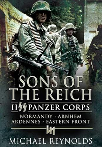 Sons of the Reich: II SS Panzer Corps, Normandy, Arnhem, Ardennes and on the Eastern Front