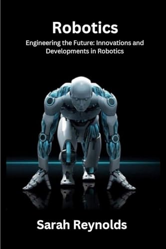 Robotics: Engineering the Future: Innovations and Developmentsin Robotics von Sarah Reynolds