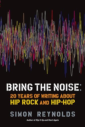 Bring the Noise: 20 Years of Writing About Hip Rock and Hip Hop