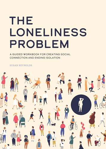 The Loneliness Problem: A Guided Workbook for Creating Social Connection and Ending Isolation The Loneliness Problem: A Guided Workbook for Creating Social Connection and Ending Isolation