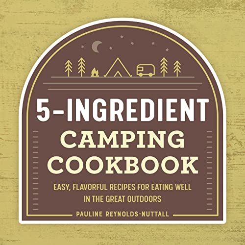 5-Ingredient Camping Cookbook: Easy, Flavorful Recipes for Eating Well in the Great Outdoors