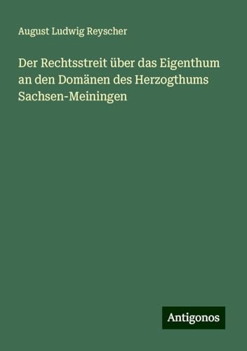 Der Rechtsstreit über das Eigenthum an den Domänen des Herzogthums Sachsen-Meiningen von Antigonos Verlag