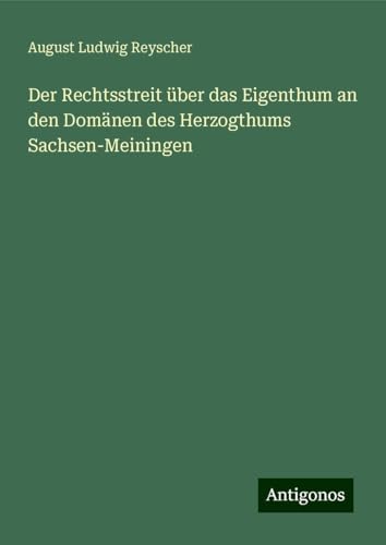 Der Rechtsstreit über das Eigenthum an den Domänen des Herzogthums Sachsen-Meiningen von Antigonos Verlag