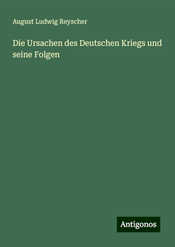 Die Ursachen des Deutschen Kriegs und seine Folgen von Antigonos Verlag