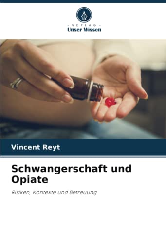 Schwangerschaft und Opiate: Risiken, Kontexte und Betreuung von Verlag Unser Wissen