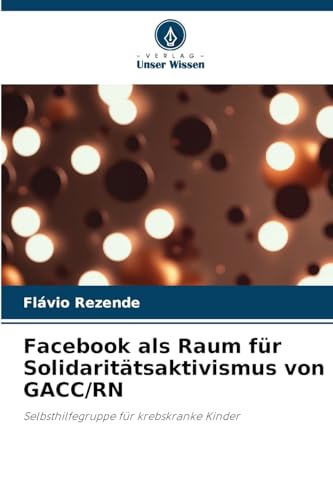 Facebook als Raum für Solidaritätsaktivismus von GACC/RN: Selbsthilfegruppe für krebskranke Kinder von Verlag Unser Wissen