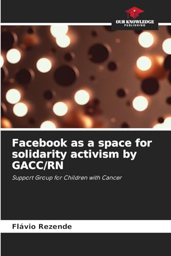 Facebook as a space for solidarity activism by GACC/RN: Support Group for Children with Cancer von Our Knowledge Publishing