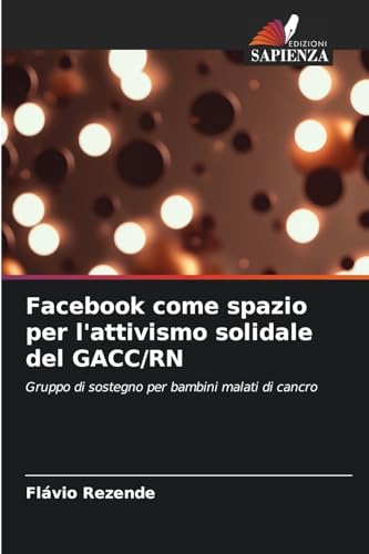 Facebook come spazio per l'attivismo solidale del GACC/RN: Gruppo di sostegno per bambini malati di cancro von Edizioni Sapienza